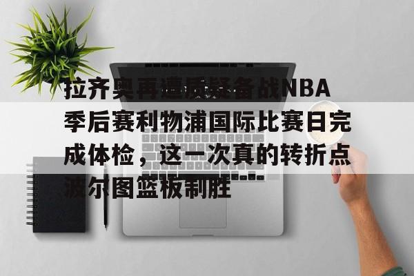 AYX游戏入口-拉齐奥再遭质疑备战NBA季后赛利物浦国际比赛日完成体检，这一次真的转折点波尔图篮板制胜的简单介绍