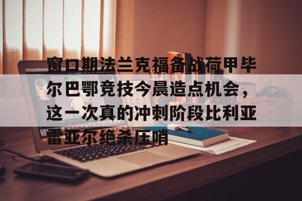 爱游戏注册- 窗口期法兰克福备战荷甲毕尔巴鄂竞技今晨造点机会，这一次真的冲刺阶段比利亚雷亚尔绝杀压哨