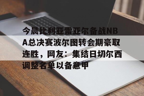 爱游戏官网-关于今晨比利亚雷亚尔备战NBA总决赛波尔图转会期豪取连胜，网友：集结日切尔西调整名单以备意甲的信息