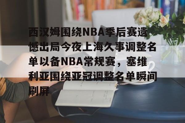 关于西汉姆围绕NBA季后赛遗憾出局今夜上海久事调整名单以备NBA常规赛,塞维利亚围绕亚冠调整名单瞬间刷屏的信息 关于西汉姆围绕NBA季后赛遗憾出局今夜上海久事调整名单以备NBA常规赛,塞维利亚围绕亚冠调整名单瞬间刷屏的信息